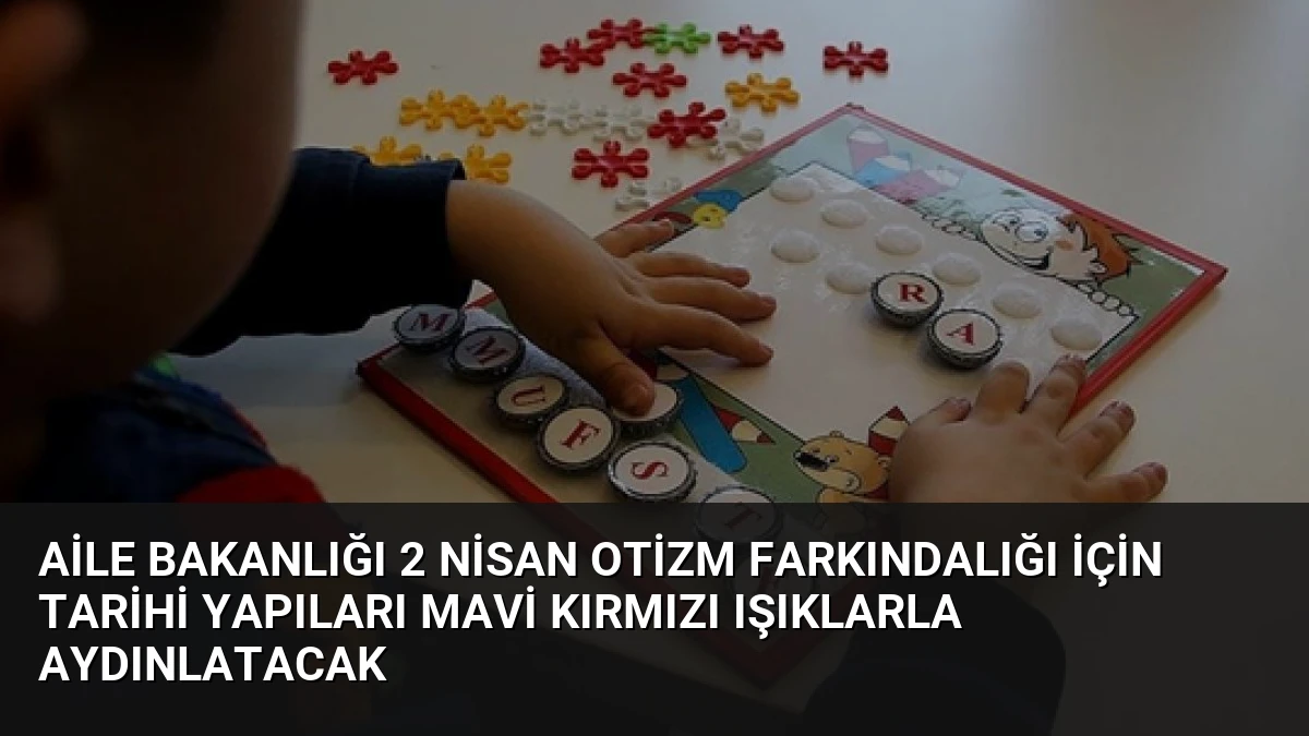 Aile Bakanlığı 2 Nisan Otizm Farkındalığı İçin Tarihi Yapıları Mavi Kırmızı Işıklarla Aydınlatacak