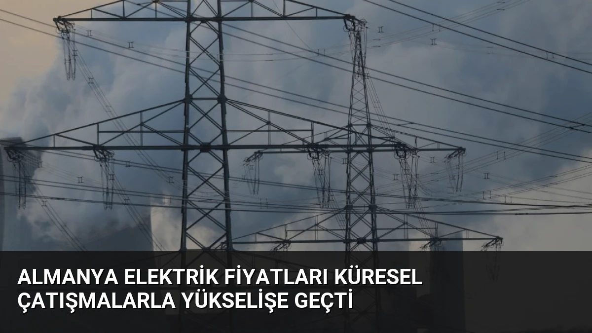 Almanya Elektrik Fiyatları Küresel Çatışmalarla Yükselişe Geçti