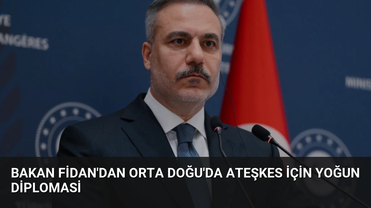 Bakan Fidan’dan Orta Doğu’da Ateşkes için Yoğun Diplomasi