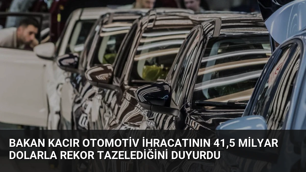 Bakan Kacır Otomotiv İhracatının 41,5 Milyar Dolarla Rekor Tazelediğini Duyurdu