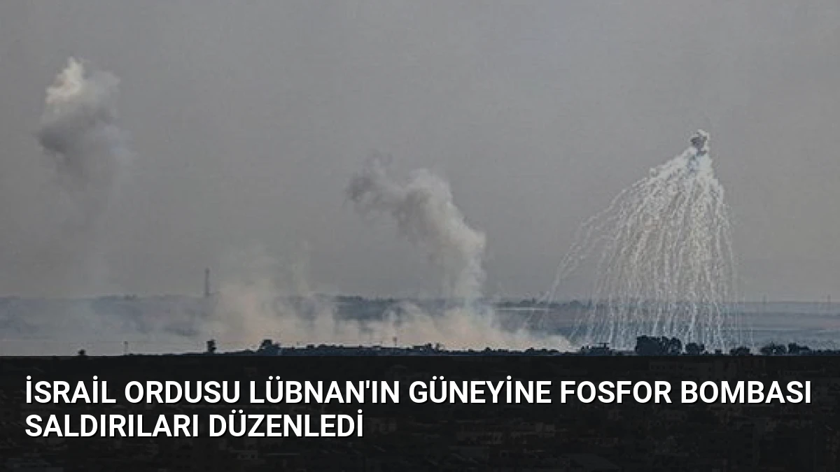 İsrail Ordusu Lübnan’ın Güneyine Fosfor Bombası Saldırıları Düzenledi