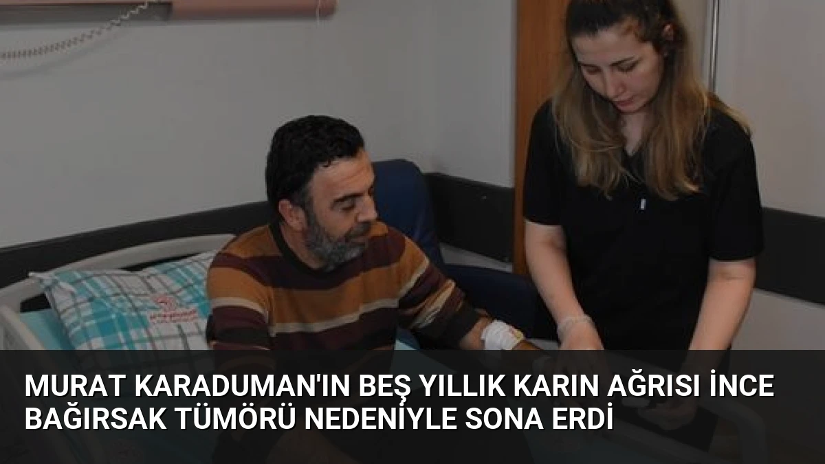 Murat Karaduman’ın Beş Yıllık Karın Ağrısı İnce Bağırsak Tümörü Nedeniyle Sona Erdi