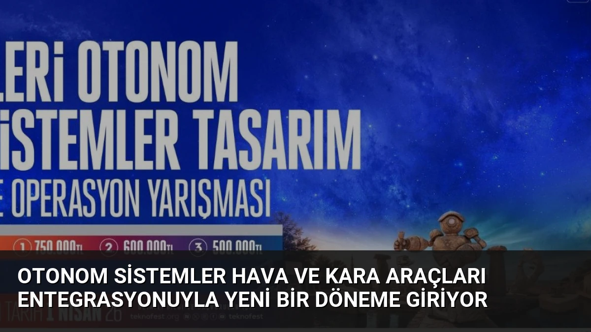 Otonom Sistemler Hava ve Kara Araçları Entegrasyonuyla Yeni Bir Döneme Giriyor