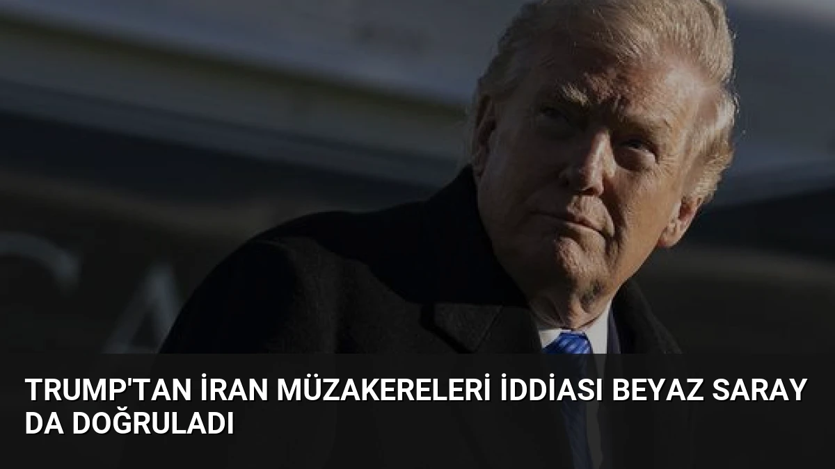 Trump’tan İran Müzakereleri İddiası Beyaz Saray da Doğruladı
