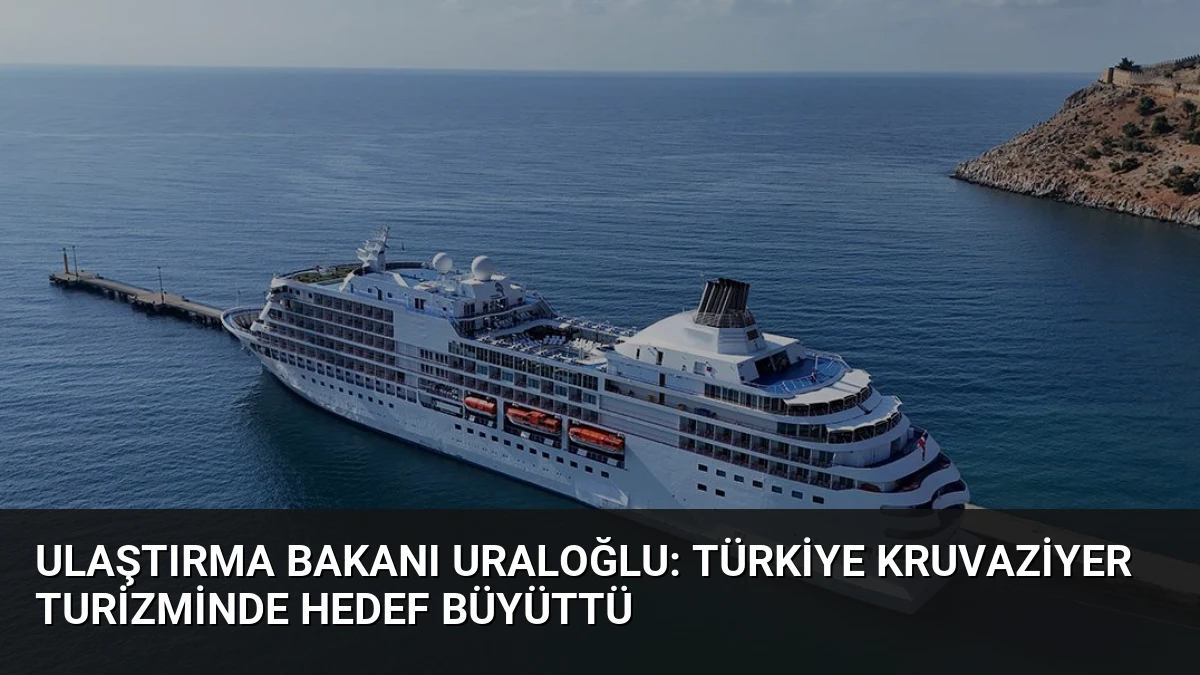 Ulaştırma Bakanı Uraloğlu: Türkiye kruvaziyer turizminde hedef büyüttü