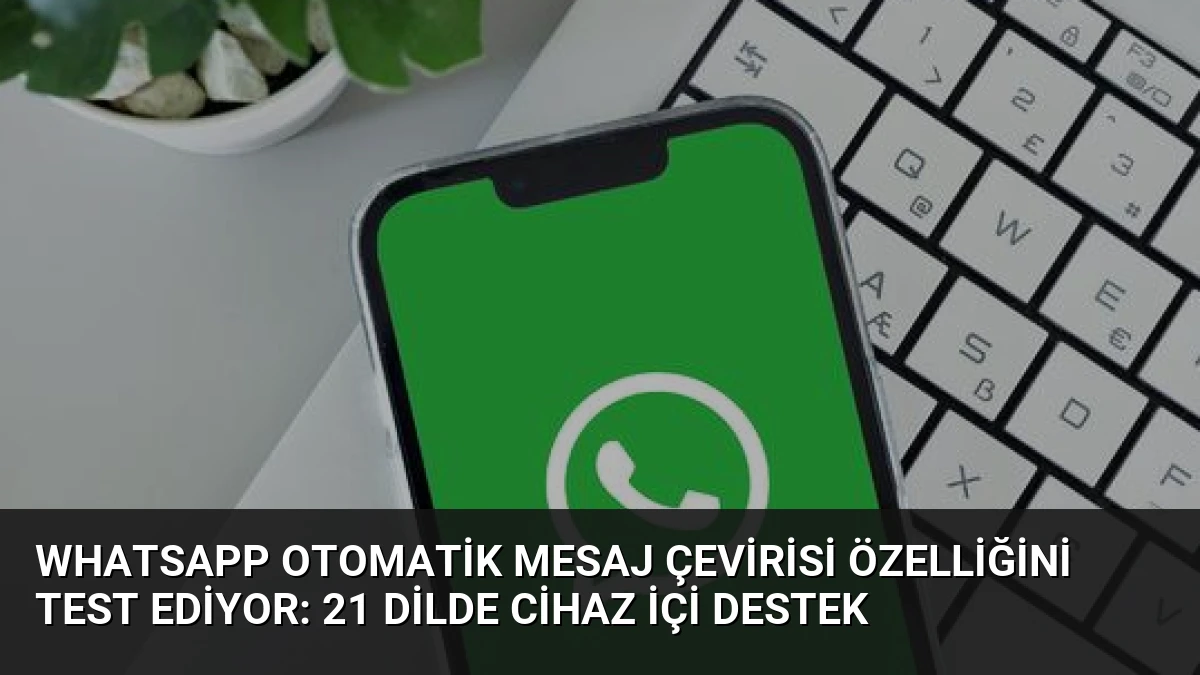 WhatsApp Otomatik Mesaj Çevirisi Özelliğini Test Ediyor: 21 Dilde Cihaz İçi Destek