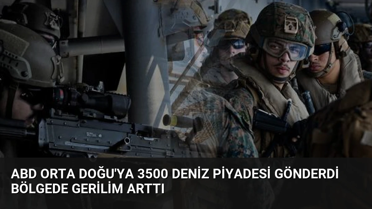 ABD Orta Doğu’ya 3500 Deniz Piyadesi Gönderdi Bölgede Gerilim Arttı