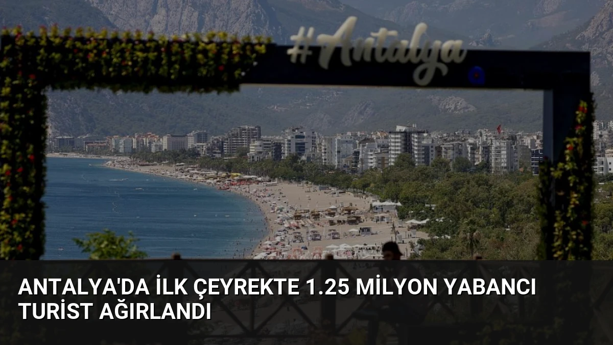 Antalya’da İlk Çeyrekte 1.25 Milyon Yabancı Turist Ağırlandı