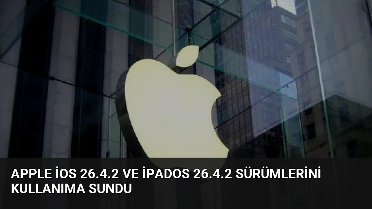 Apple iOS 26.4.2 ve iPadOS 26.4.2 Sürümlerini Kullanıma Sundu