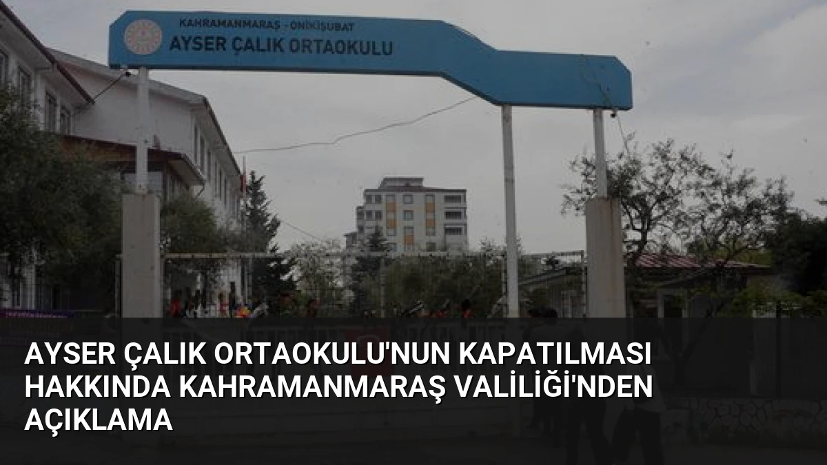 Ayser Çalık Ortaokulu’nun Kapatılması Hakkında Kahramanmaraş Valiliği’nden Açıklama