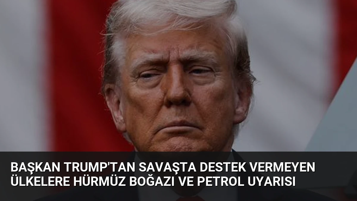 Başkan Trump’tan savaşta destek vermeyen ülkelere Hürmüz Boğazı ve petrol uyarısı
