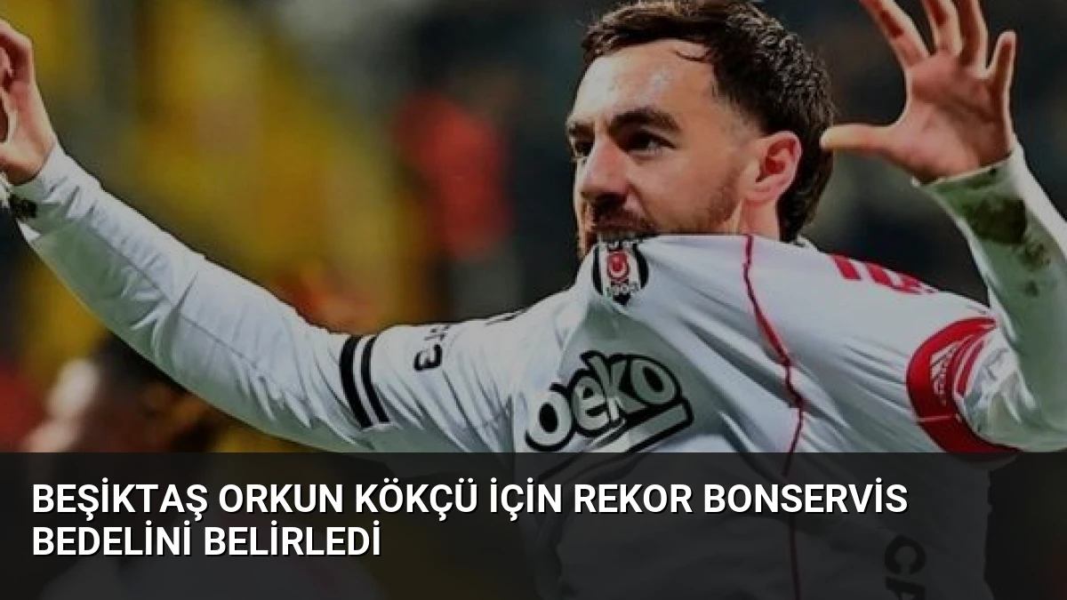 Beşiktaş Orkun Kökçü İçin Rekor Bonservis Bedelini Belirledi