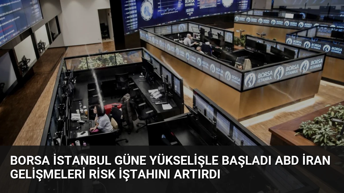 Borsa İstanbul güne yükselişle başladı ABD İran gelişmeleri risk iştahını artırdı