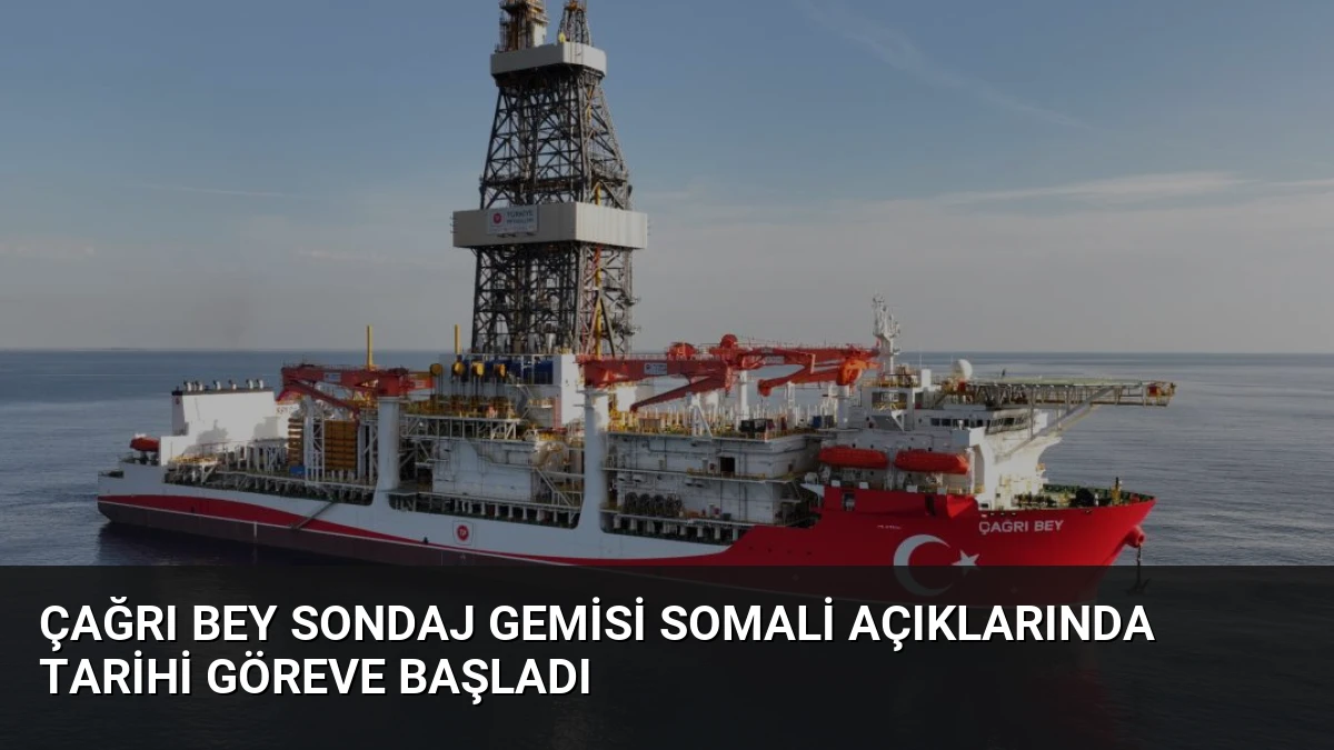 Çağrı Bey Sondaj Gemisi Somali Açıklarında Tarihi Göreve Başladı