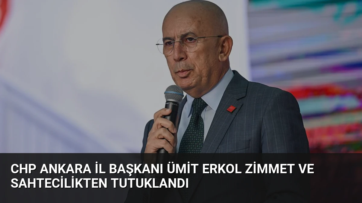 CHP Ankara İl Başkanı Ümit Erkol Zimmet ve Sahtecilikten Tutuklandı