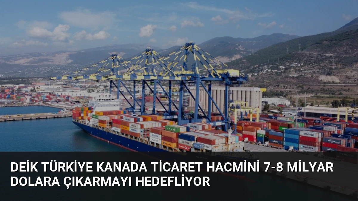 DEİK Türkiye Kanada Ticaret Hacmini 7-8 Milyar Dolara Çıkarmayı Hedefliyor