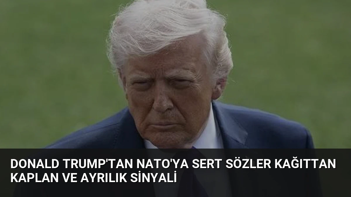 Donald Trump’tan NATO’ya Sert Sözler Kağıttan Kaplan ve Ayrılık Sinyali