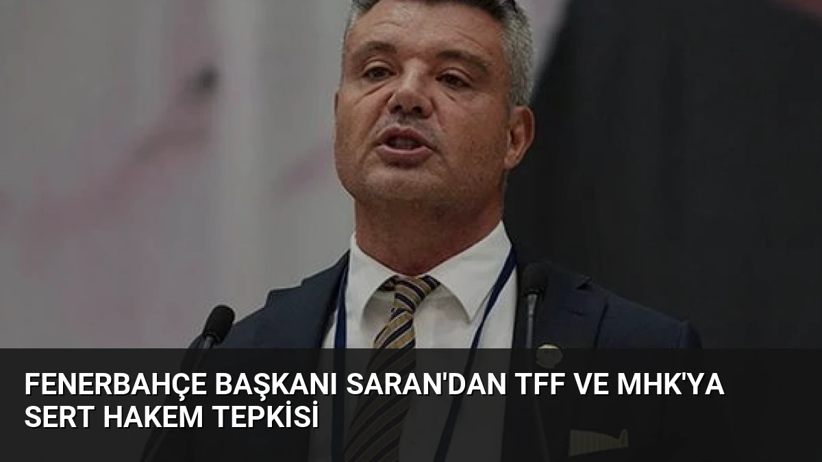 Fenerbahçe Başkanı Saran’dan TFF ve MHK’ya Sert Hakem Tepkisi