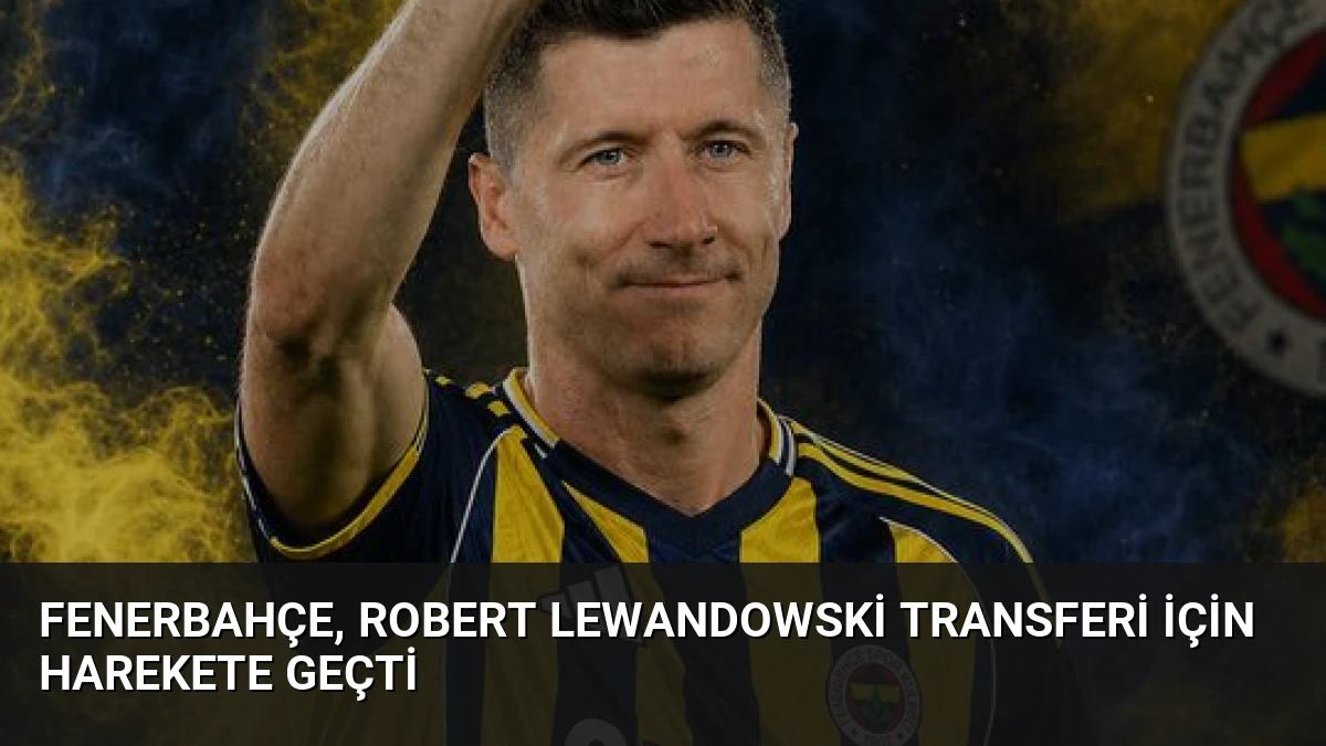Fenerbahçe, Robert Lewandowski Transferi İçin Harekete Geçti