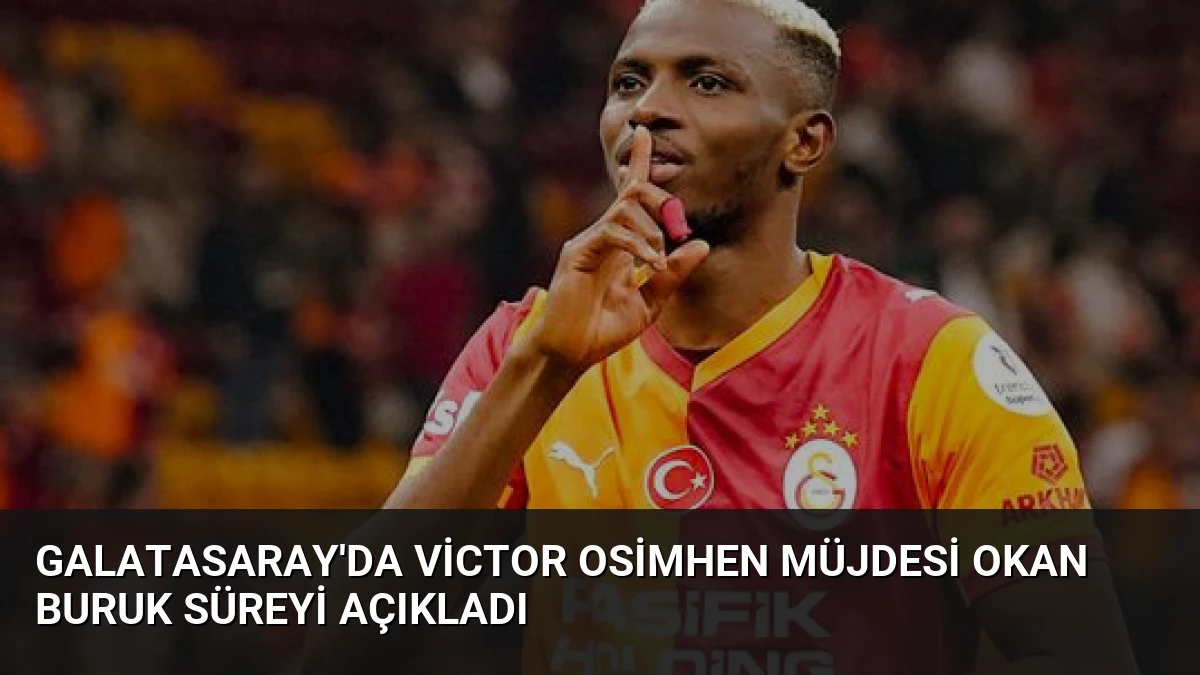 Galatasaray’da Victor Osimhen Müjdesi Okan Buruk Süreyi Açıkladı