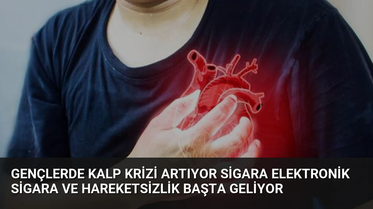 Gençlerde Kalp Krizi Artıyor Sigara Elektronik Sigara ve Hareketsizlik Başta Geliyor