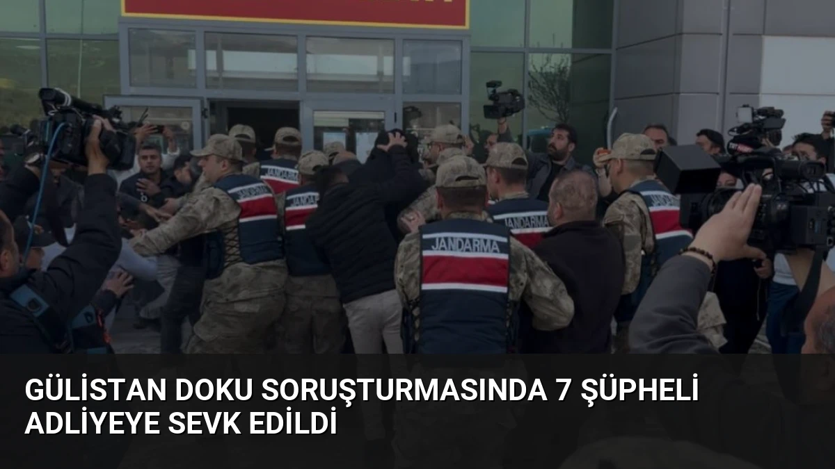Gülistan Doku Soruşturmasında 7 Şüpheli Adliyeye Sevk Edildi