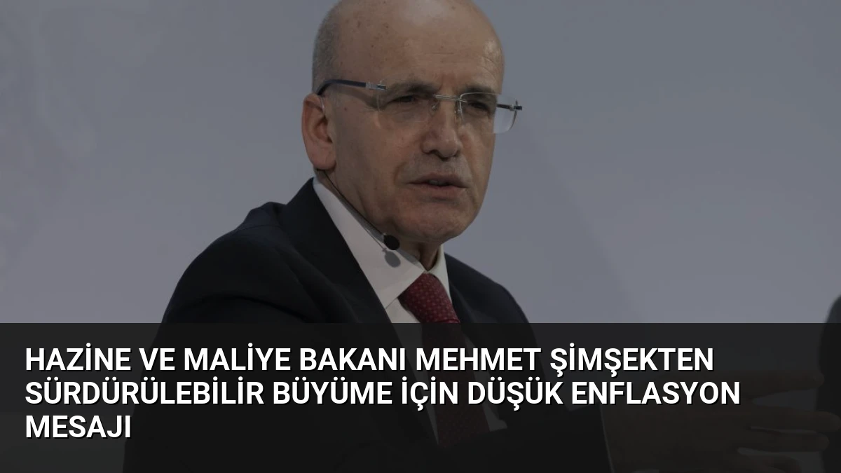 Hazine ve Maliye Bakanı Mehmet Şimşekten Sürdürülebilir Büyüme İçin Düşük Enflasyon Mesajı