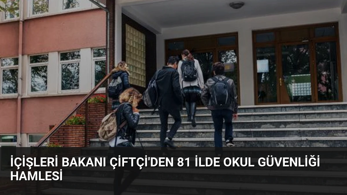İçişleri Bakanı Çiftçi’den 81 İlde Okul Güvenliği Hamlesi