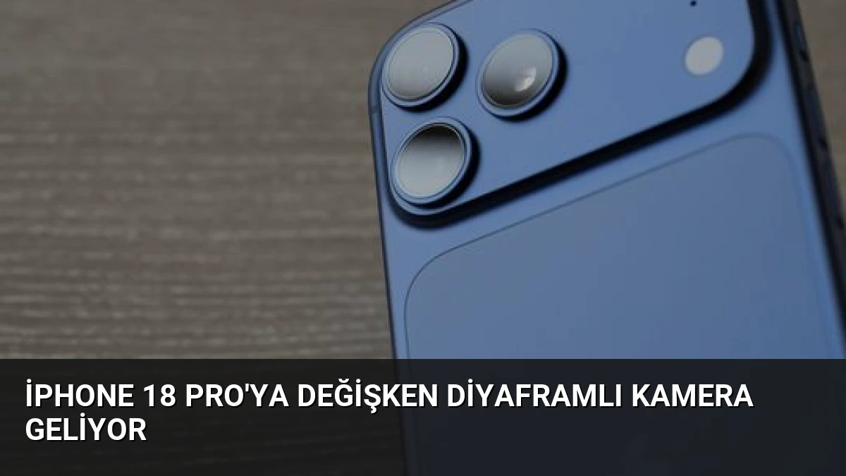 iPhone 18 Pro’ya Değişken Diyaframlı Kamera Geliyor