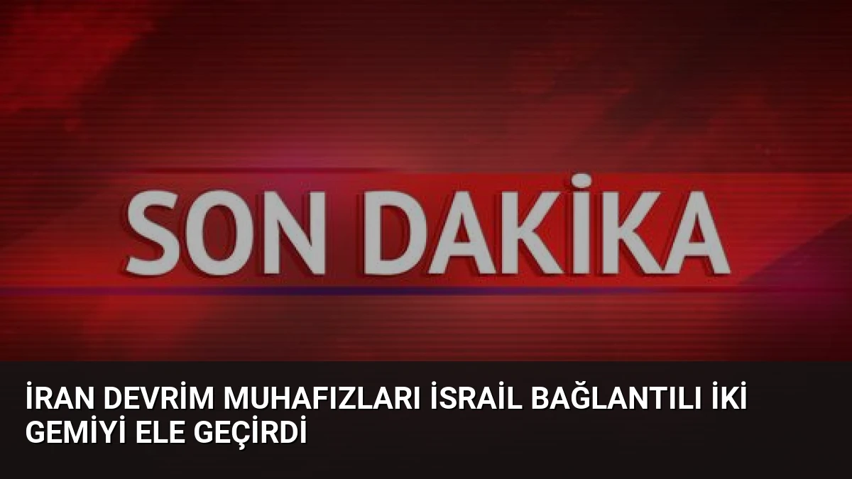 İran Devrim Muhafızları İsrail Bağlantılı İki Gemiyi Ele Geçirdi