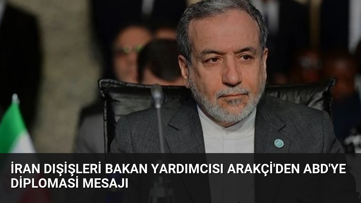 İran Dışişleri Bakan Yardımcısı Arakçi’den ABD’ye Diplomasi Mesajı