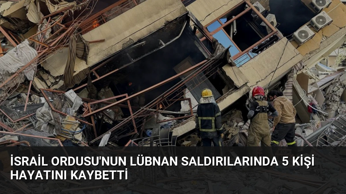İsrail Ordusu’nun Lübnan Saldırılarında 5 Kişi Hayatını Kaybetti