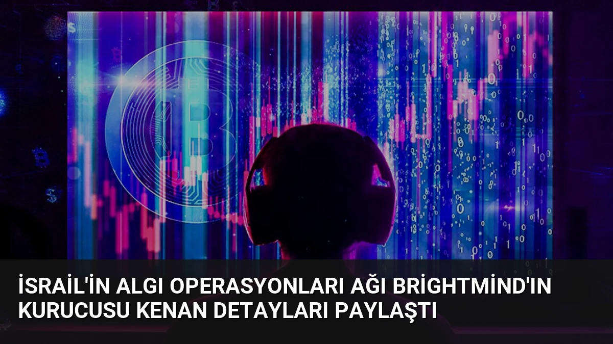 İsrail’in Algı Operasyonları Ağı BrightMind’ın Kurucusu Kenan Detayları Paylaştı