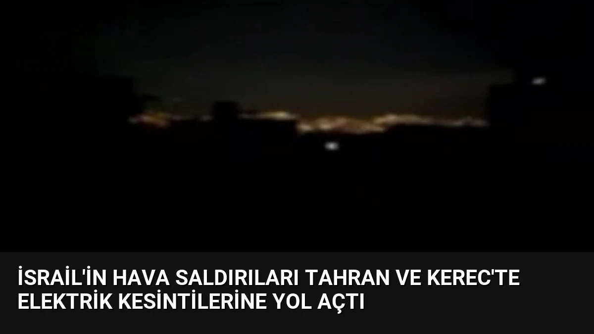 İsrail’in Hava Saldırıları Tahran ve Kerec’te Elektrik Kesintilerine Yol Açtı
