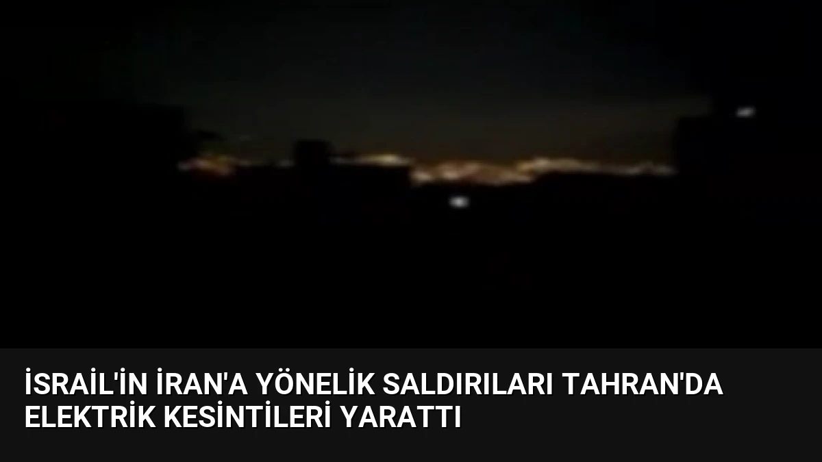 İsrail’in İran’a Yönelik Saldırıları Tahran’da Elektrik Kesintileri Yarattı