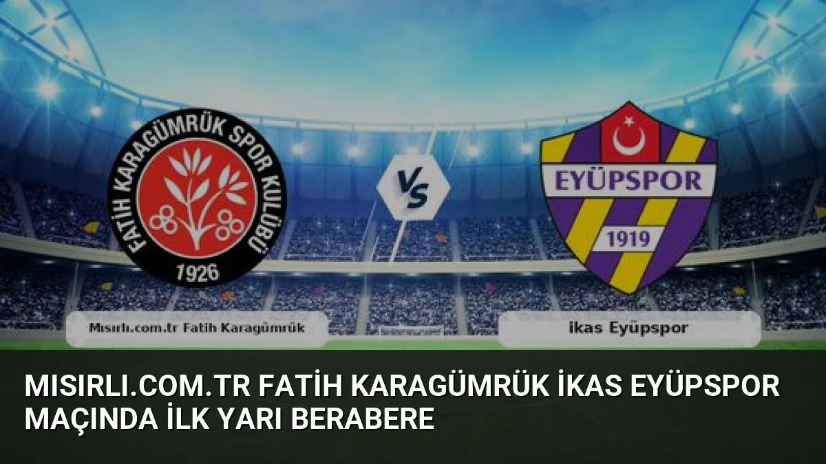 Mısırlı.com.tr Fatih Karagümrük ikas Eyüpspor Maçında İlk Yarı Berabere