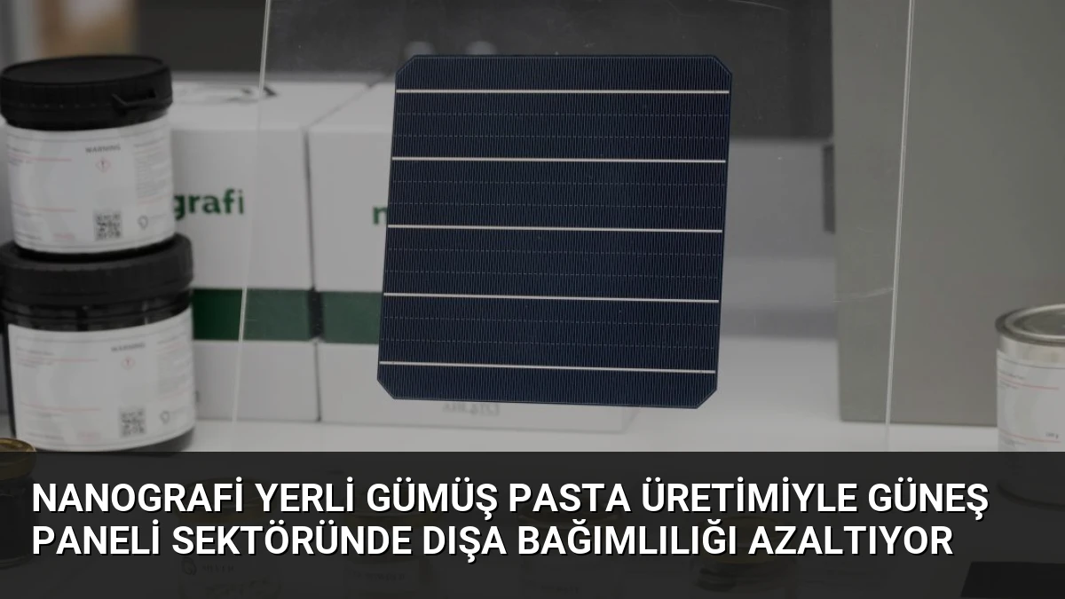 Nanografi Yerli Gümüş Pasta Üretimiyle Güneş Paneli Sektöründe Dışa Bağımlılığı Azaltıyor