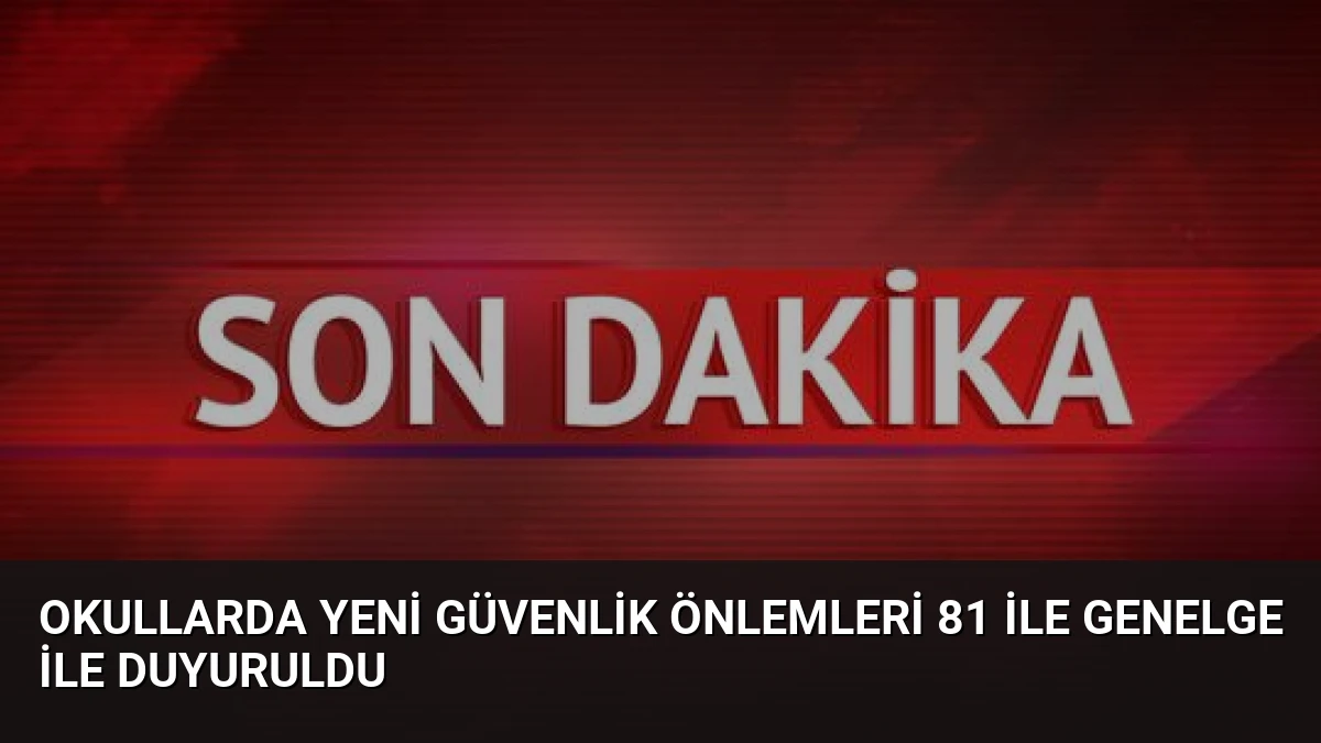 Okullarda Yeni Güvenlik Önlemleri 81 İle Genelge ile Duyuruldu