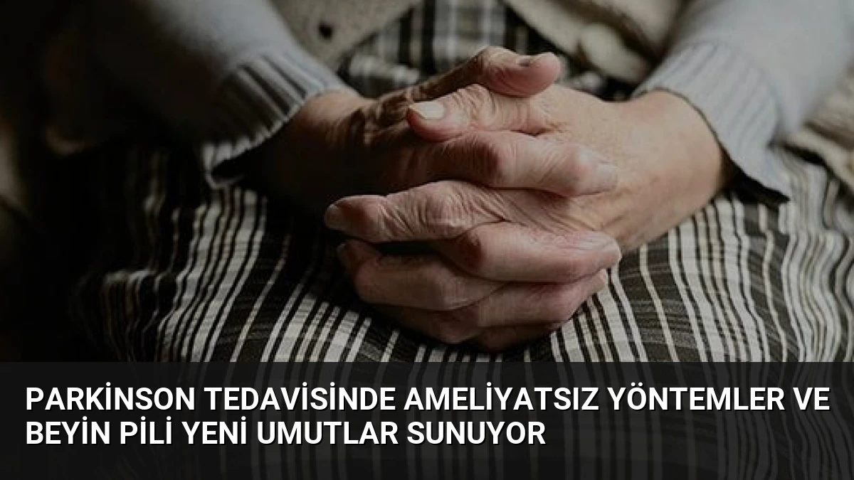 Parkinson Tedavisinde Ameliyatsız Yöntemler ve Beyin Pili Yeni Umutlar Sunuyor