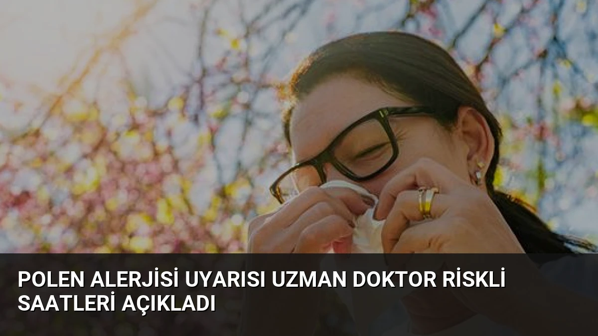 Polen Alerjisi Uyarısı Uzman Doktor Riskli Saatleri Açıkladı