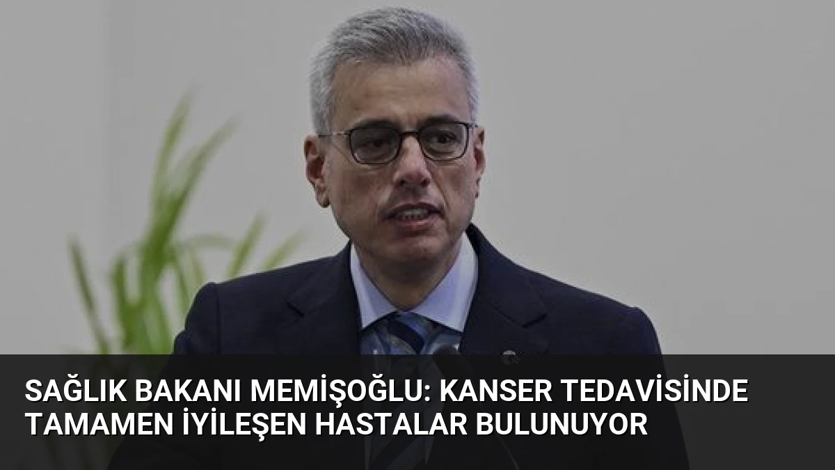 Sağlık Bakanı Memişoğlu: Kanser Tedavisinde Tamamen İyileşen Hastalar Bulunuyor