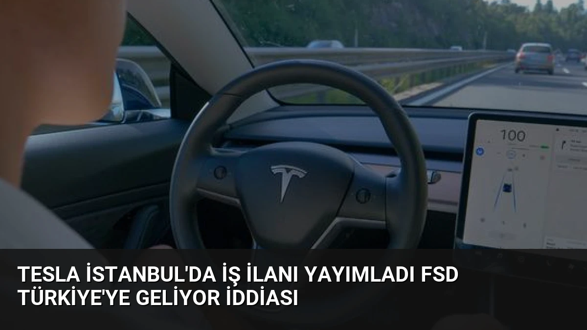 Tesla İstanbul’da İş İlanı Yayımladı FSD Türkiye’ye Geliyor İddiası
