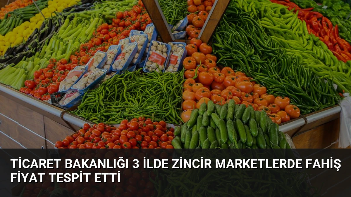Ticaret Bakanlığı 3 İlde Zincir Marketlerde Fahiş Fiyat Tespit Etti