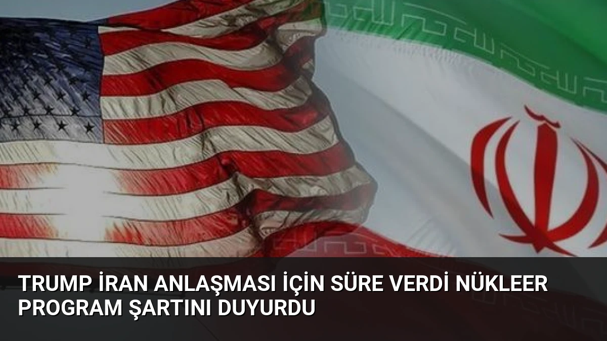 Trump İran Anlaşması İçin Süre Verdi Nükleer Program Şartını Duyurdu