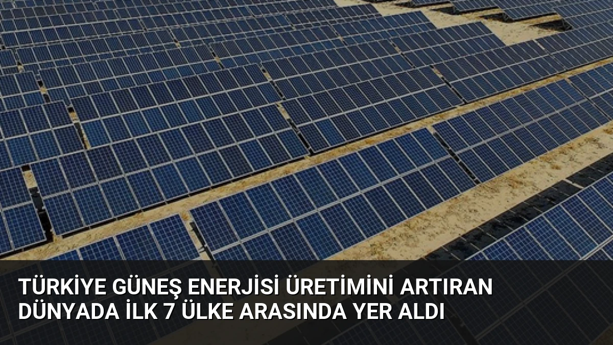 Türkiye Güneş Enerjisi Üretimini Artıran Dünyada İlk 7 Ülke Arasında Yer Aldı