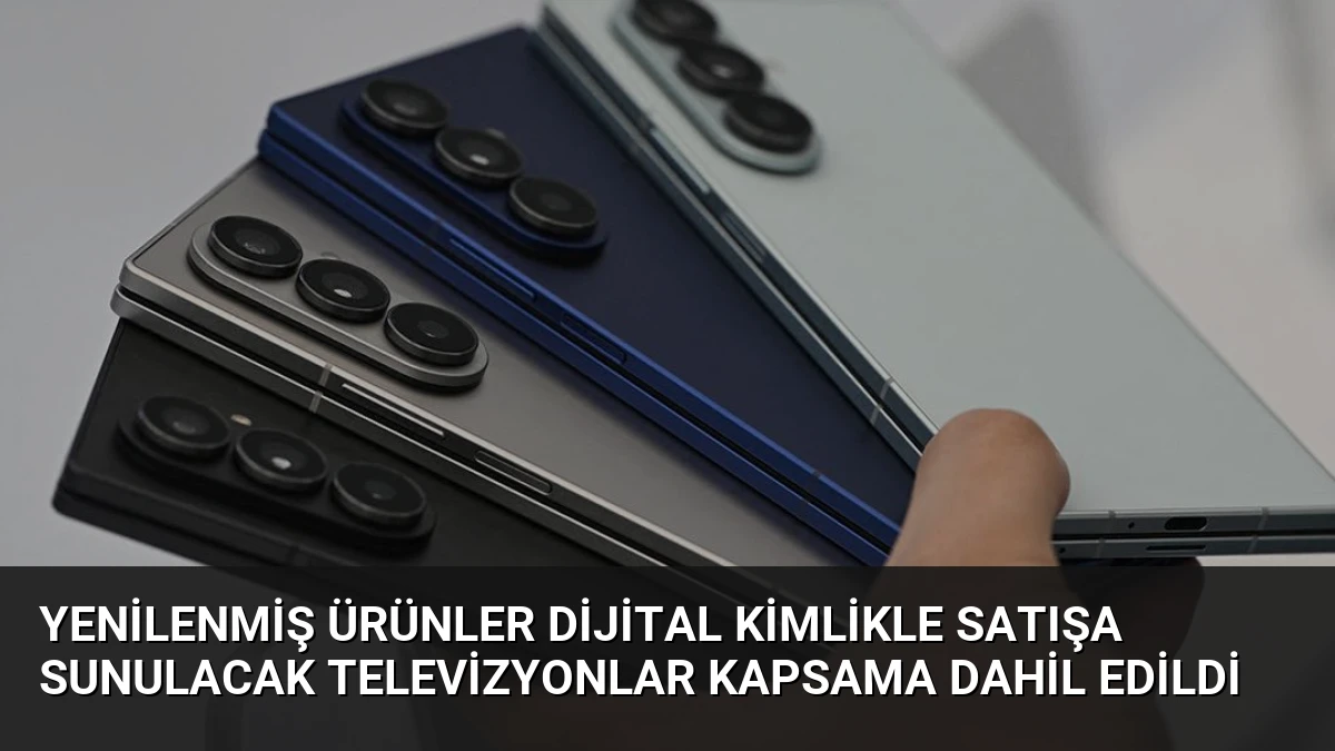 Yenilenmiş Ürünler Dijital Kimlikle Satışa Sunulacak Televizyonlar Kapsama Dahil Edildi