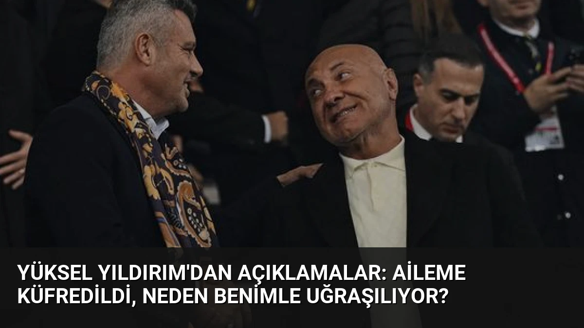 Yüksel Yıldırım’dan Açıklamalar: Aileme Küfredildi, Neden Benimle Uğraşılıyor?