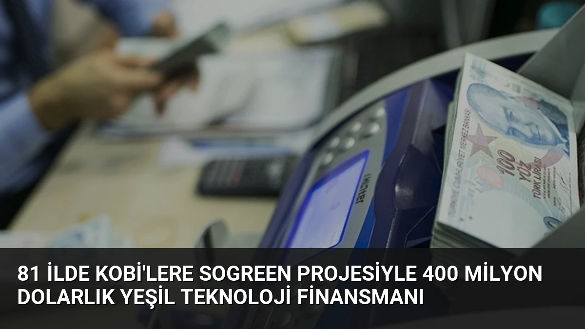 81 İlde KOBİ’lere SoGreen Projesiyle 400 Milyon Dolarlık Yeşil Teknoloji Finansmanı