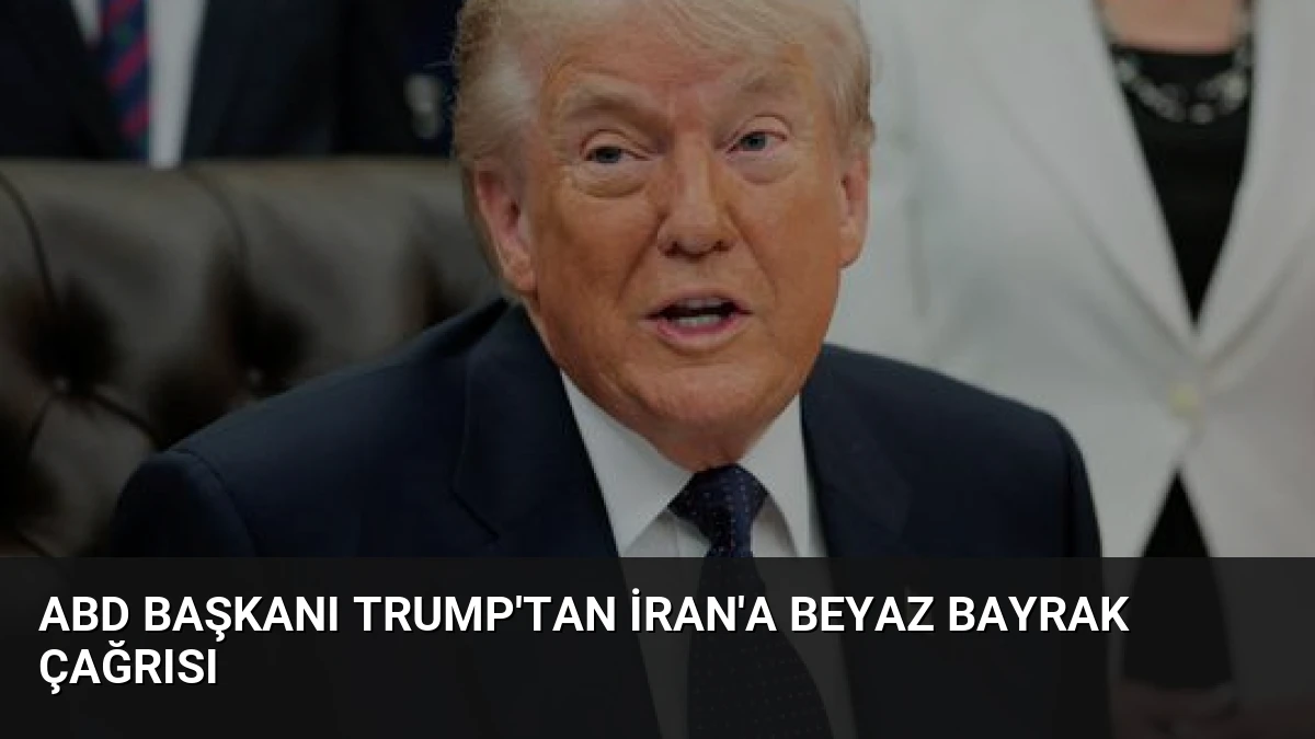 ABD Başkanı Trump’tan İran’a Beyaz Bayrak Çağrısı