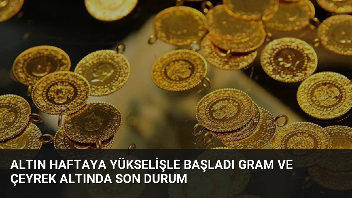 Altın Haftaya Yükselişle Başladı Gram ve Çeyrek Altında Son Durum
